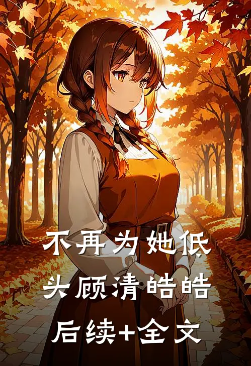 不再为她低头顾清皓皓后续+全文