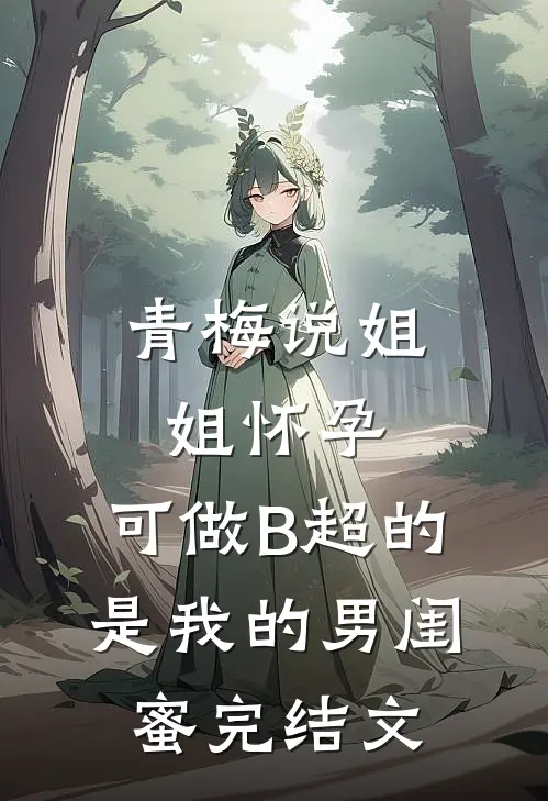 青梅说姐姐怀孕，可做B超的是我的男闺蜜完结文
