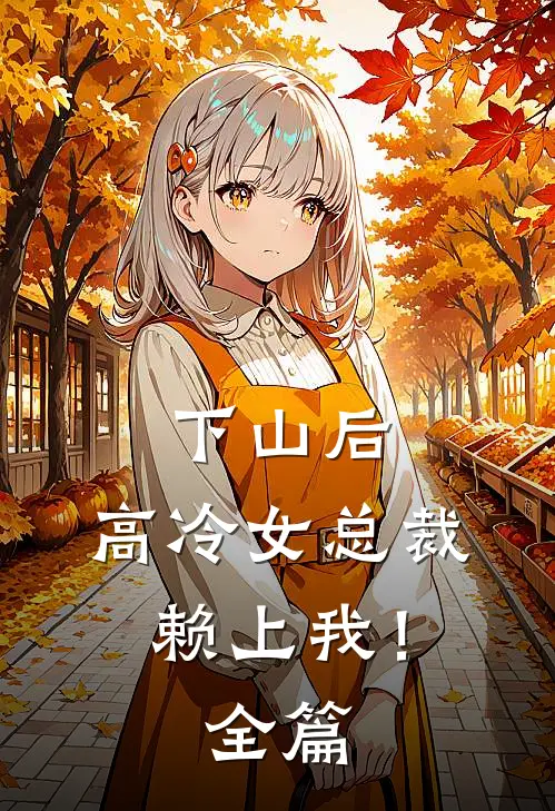 下山后，高冷女总裁赖上我！全篇