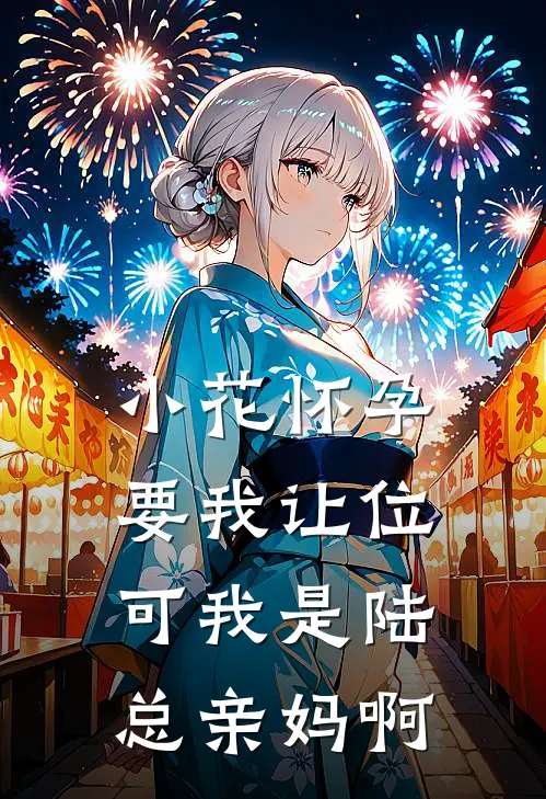 小花怀孕要我让位，可我是陆总亲妈啊