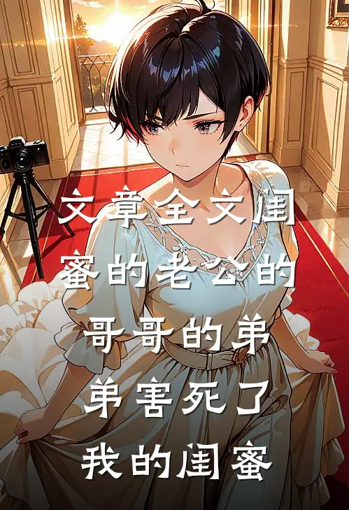 文章全文闺蜜的老公的哥哥的弟弟害死了我的闺蜜