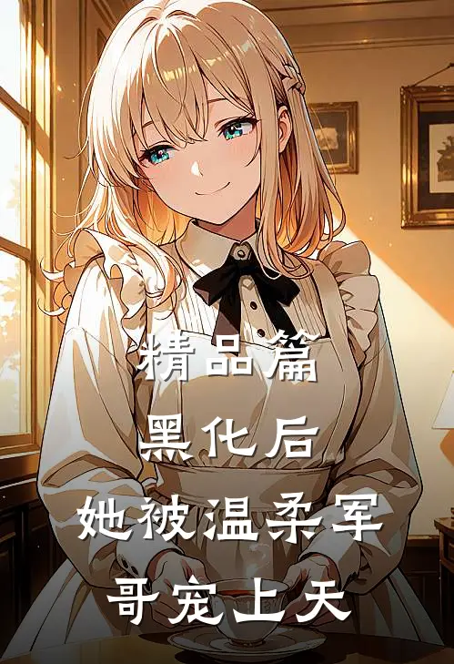 精品篇黑化后，她被温柔军哥宠上天