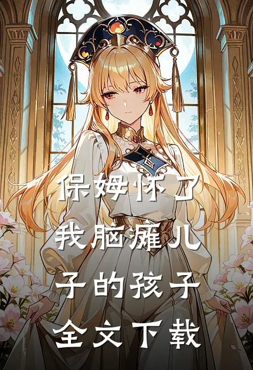 保姆怀了我脑瘫儿子的孩子全文下载