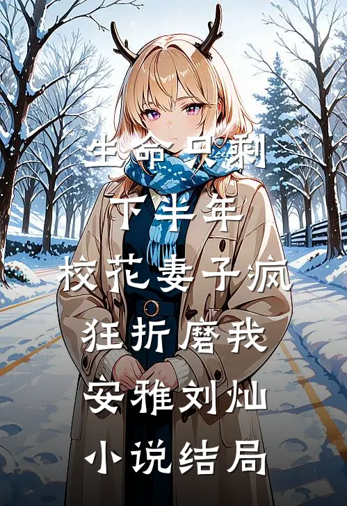 生命只剩下半年，校花妻子疯狂折磨我安雅刘灿小说结局