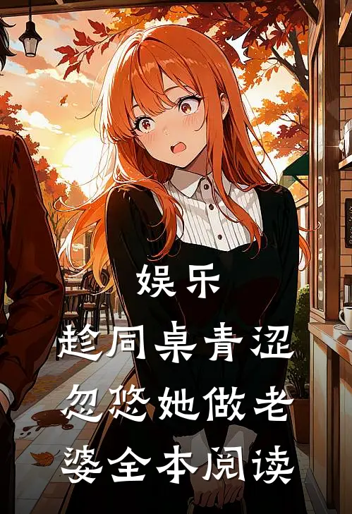 娱乐：趁同桌青涩，忽悠她做老婆全本阅读