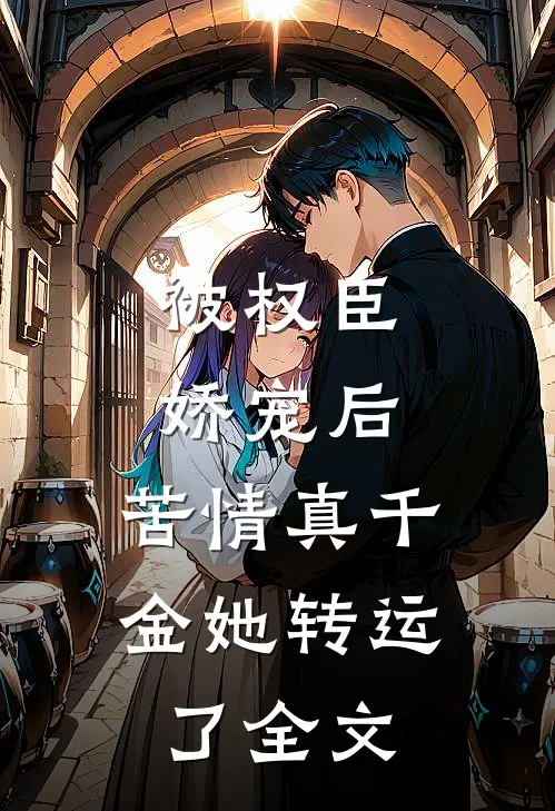 被权臣娇宠后，苦情真千金她转运了全文