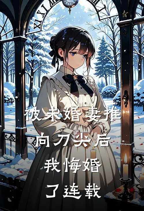 被未婚妻推向刀尖后，我悔婚了连载