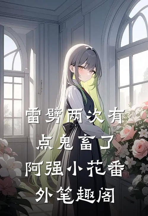 雷劈两次有点鬼畜了：阿强小花番外笔趣阁