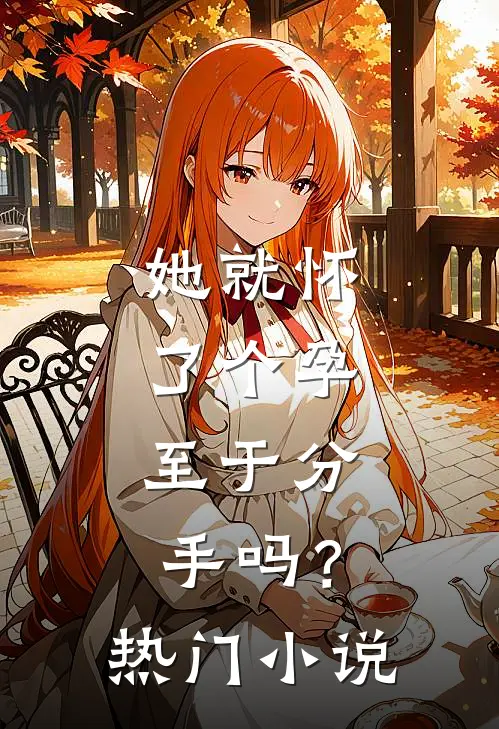 她就怀了个孕，至于分手吗？热门小说