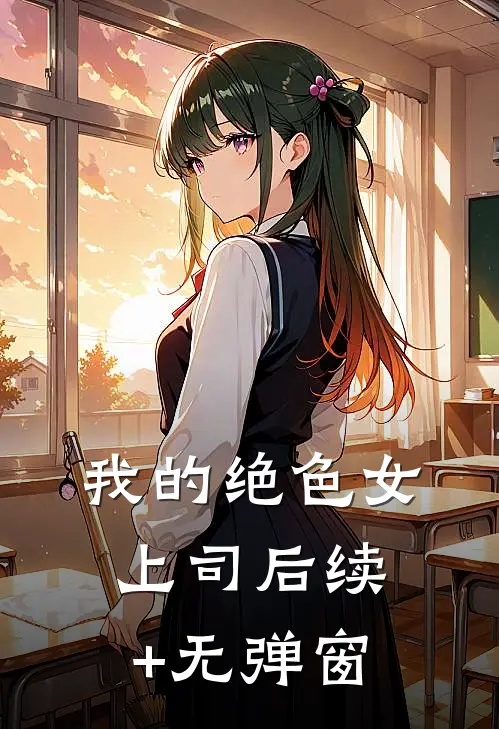 我的绝色女上司后续+无弹窗