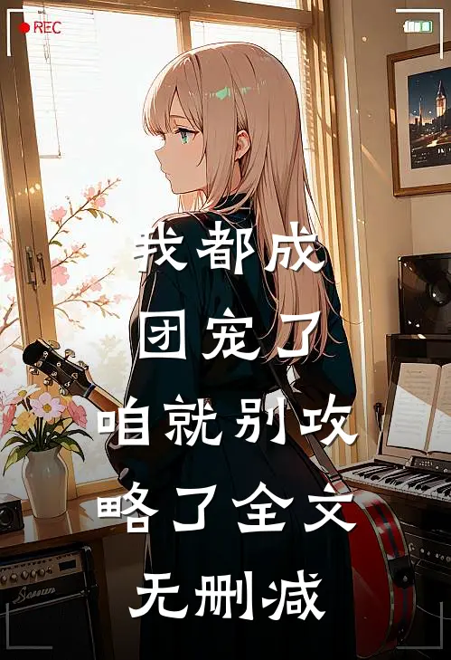 我都成团宠了，咱就别攻略了全文无删减