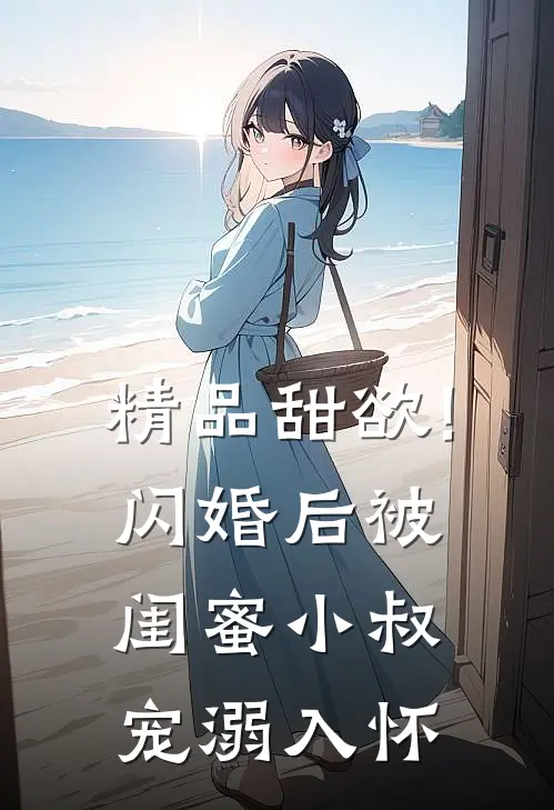 精品甜欲!闪婚后被闺蜜小叔宠溺入怀
