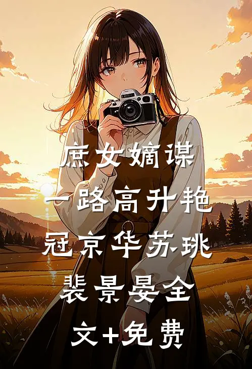 庶女嫡谋：一路高升艳冠京华苏珧裴景晏全文+免费
