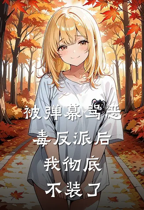 被弹幕骂恶毒反派后，我彻底不装了
