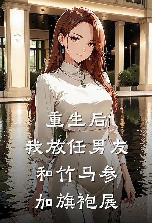 重生后，我放任男友和竹马参加旗袍展