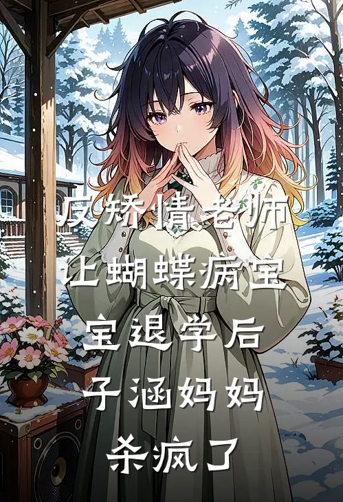 反矫情老师让蝴蝶病宝宝退学后，子涵妈妈杀疯了