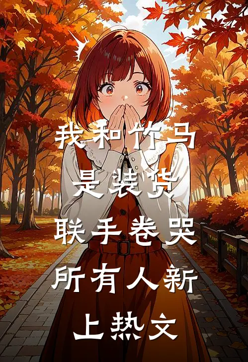 我和竹马是装货，联手卷哭所有人新上热文