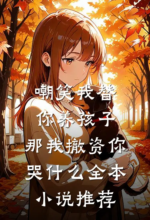 嘲笑我替你养孩子，那我撤资你哭什么全本小说推荐