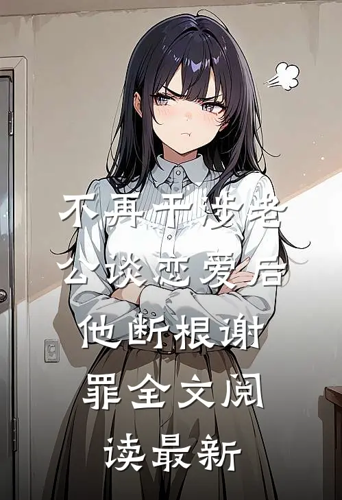 不再干涉老公谈恋爱后，他断根谢罪全文阅读最新