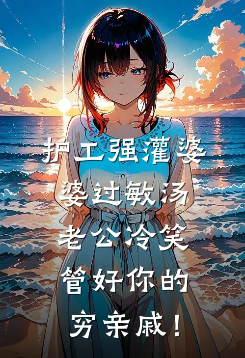 护工强灌婆婆过敏汤，老公冷笑：管好你的穷亲戚！