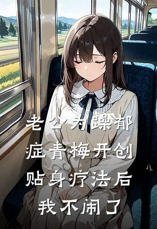 老公为躁郁症青梅开创贴身疗法后，我不闹了
