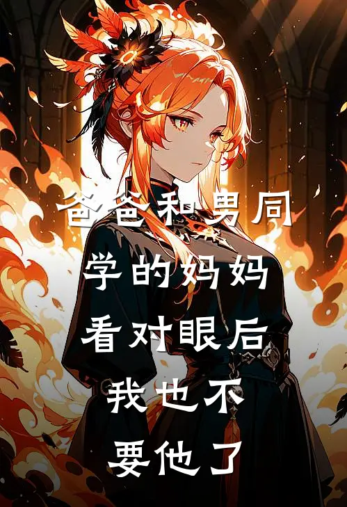 爸爸和男同学的妈妈看对眼后，我也不要他了