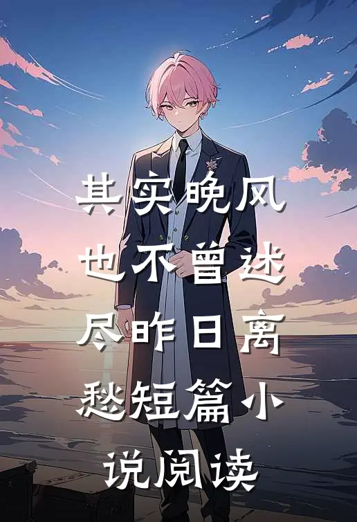 其实晚风也不曾述尽昨日离愁短篇小说阅读