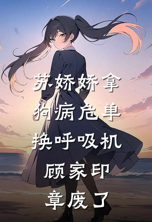 苏娇娇拿狗病危单换呼吸机，顾家印章废了