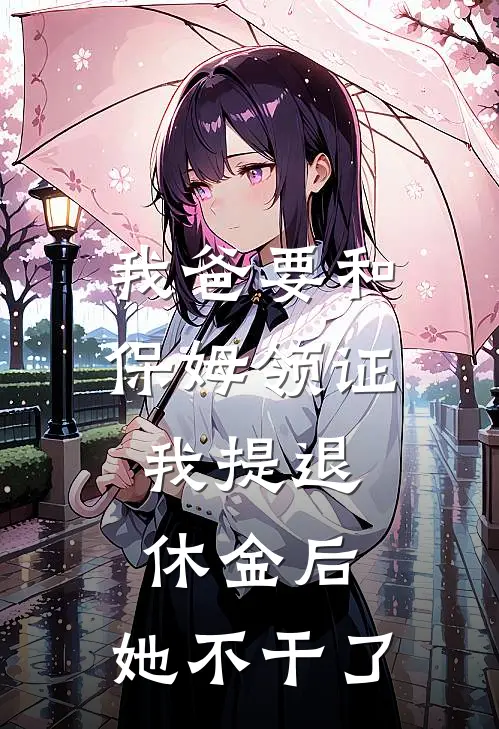 我爸要和保姆领证，我提退休金后，她不干了
