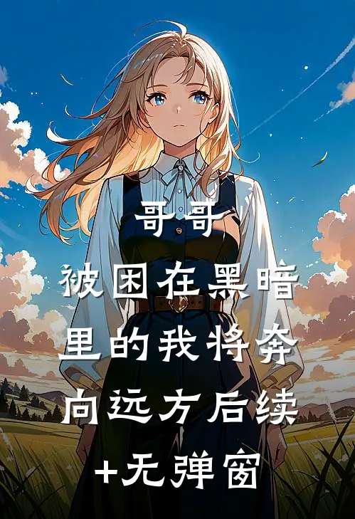 哥哥，被困在黑暗里的我将奔向远方后续+无弹窗