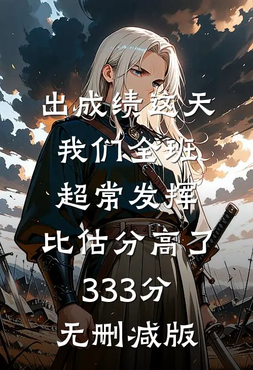 出成绩这天我们全班超常发挥，比估分高了333分无删减版