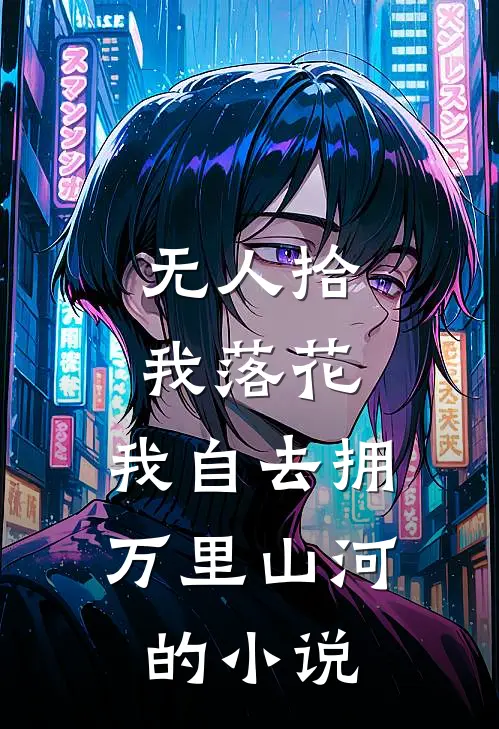 无人拾我落花，我自去拥万里山河的小说