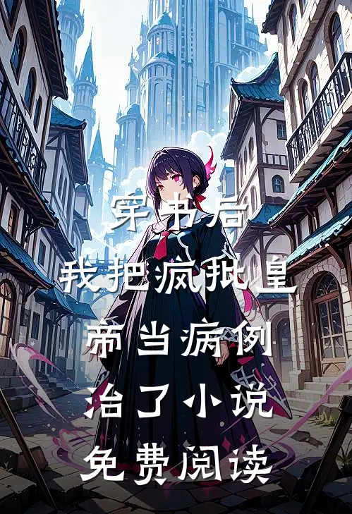 穿书后，我把疯批皇帝当病例治了小说免费阅读