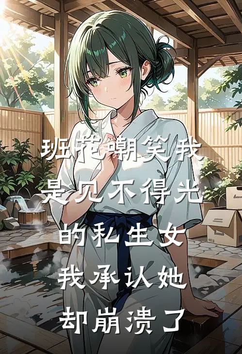 班花嘲笑我是见不得光的私生女，我承认她却崩溃了