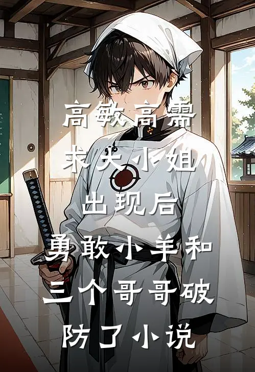 高敏高需求大小姐出现后，勇敢小羊和三个哥哥破防了小说