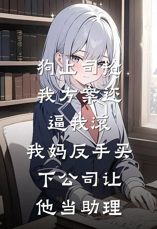 狗上司抢我方案还逼我滚，我妈反手买下公司让他当助理