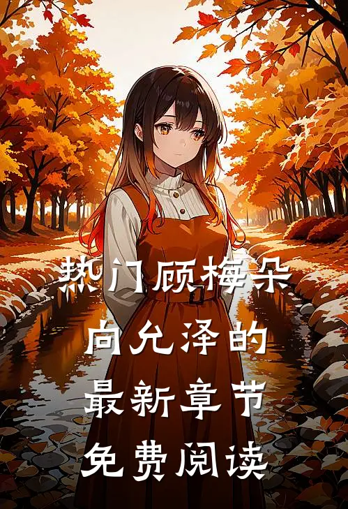 热门顾梅朵向允泽的最新章节免费阅读
