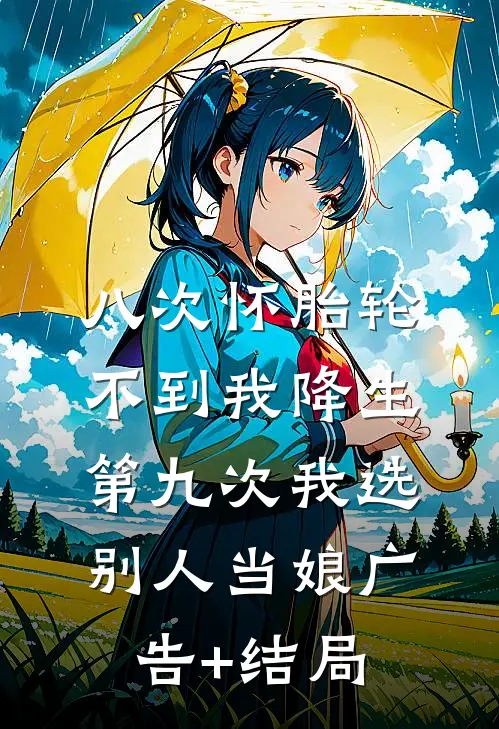 八次怀胎轮不到我降生，第九次我选别人当娘广告+结局