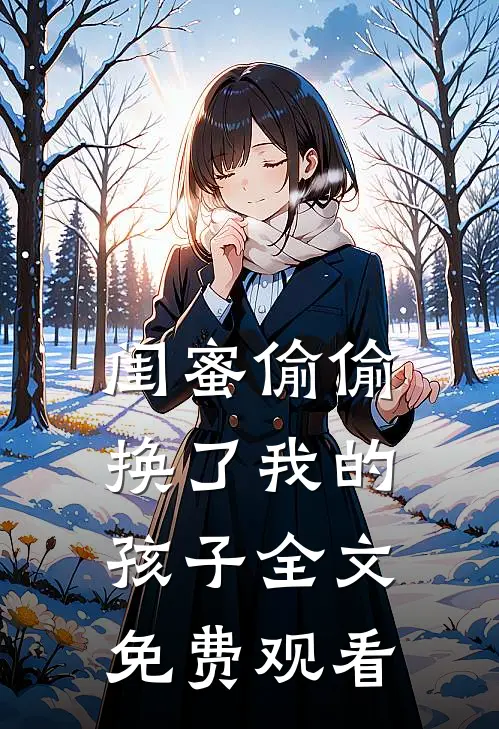 闺蜜偷偷换了我的孩子全文免费观看