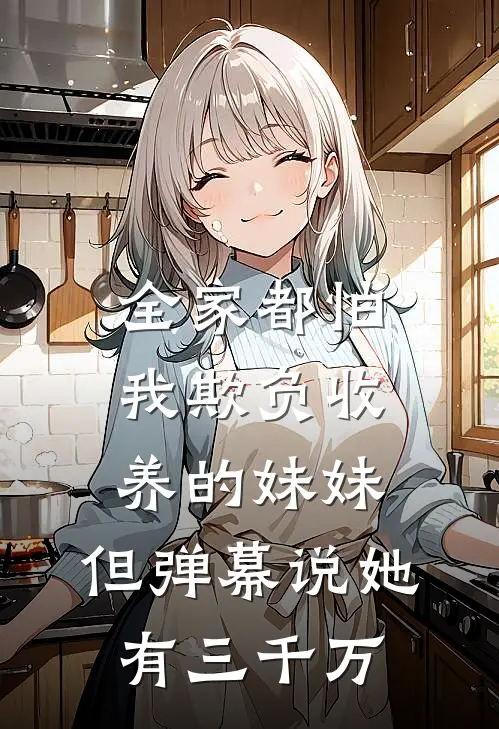全家都怕我欺负收养的妹妹，但弹幕说她有三千万