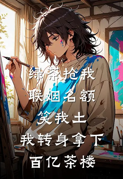 绿茶抢我联姻名额笑我土，我转身拿下百亿茶楼