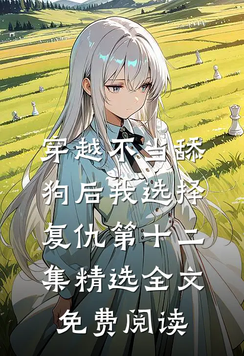 穿越不当舔狗后我选择复仇第十二集精选全文免费阅读