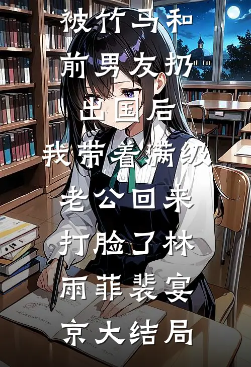 被竹马和前男友扔出国后，我带着满级老公回来打脸了林雨菲裴宴京大结局