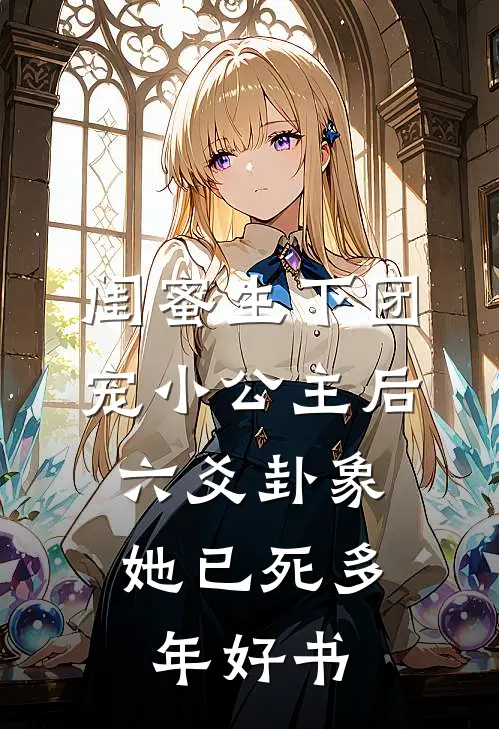 闺蜜生下团宠小公主后，六爻卦象她已死多年好书