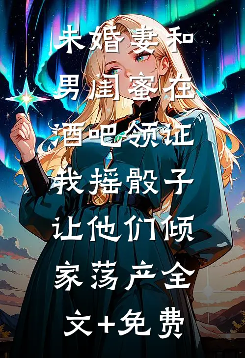未婚妻和男闺蜜在酒吧领证，我摇骰子让他们倾家荡产全文+免费
