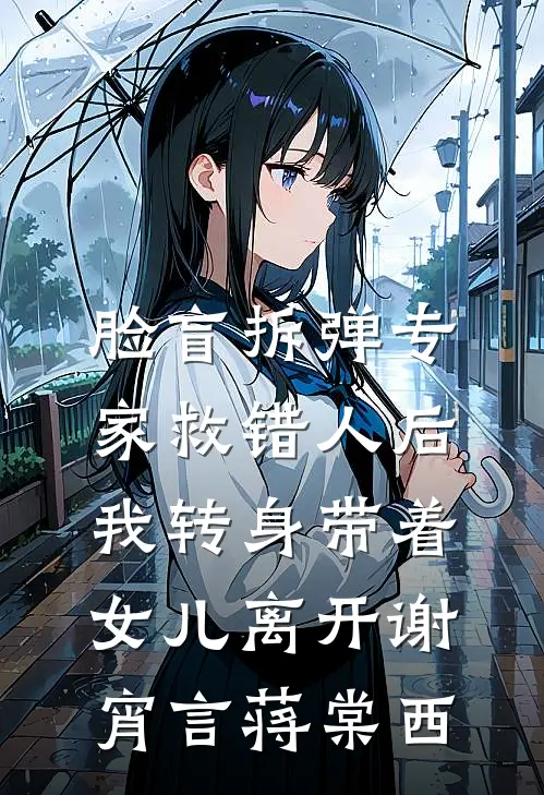 脸盲拆弹专家救错人后，我转身带着女儿离开谢宵言蒋棠西