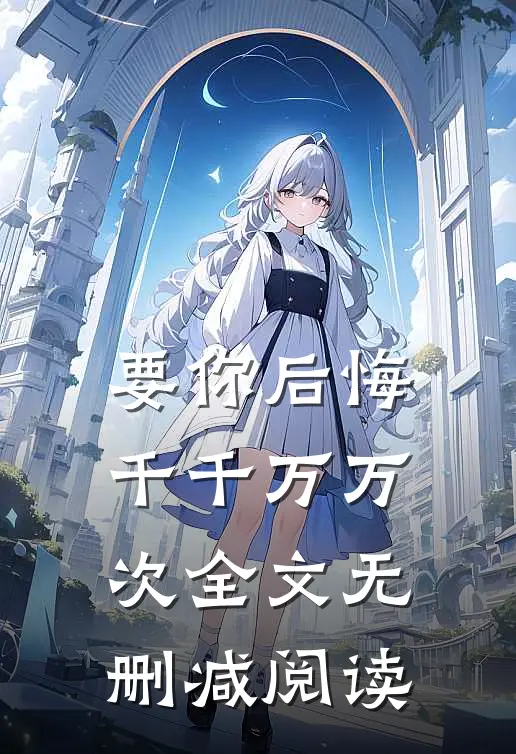要你后悔千千万万次全文无删减阅读