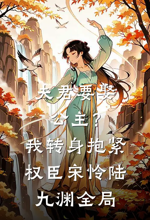 夫君要娶公主？我转身抱紧权臣宋怜陆九渊全局