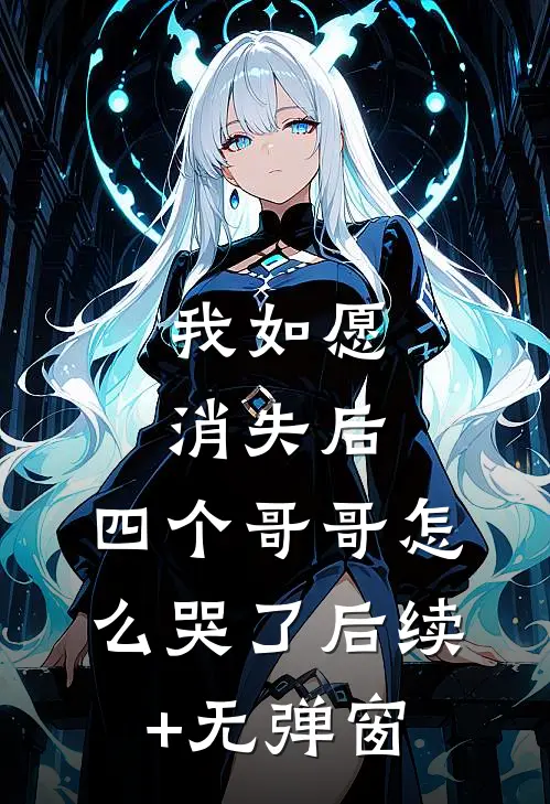 我如愿消失后，四个哥哥怎么哭了后续+无弹窗