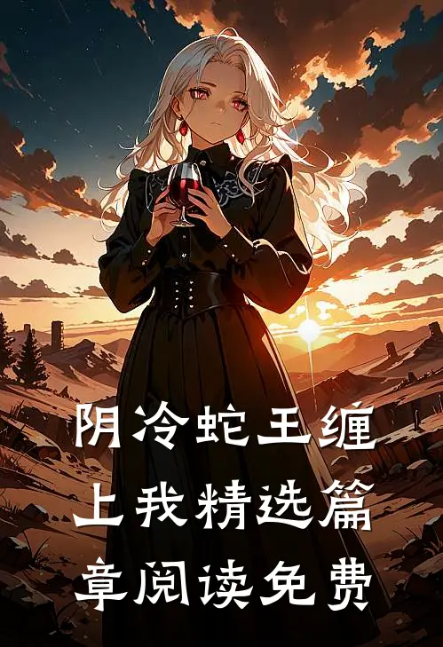 阴冷蛇王缠上我精选篇章阅读免费